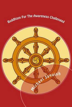 Buddhism for the Awareness Challenged de Michael James Jaquish