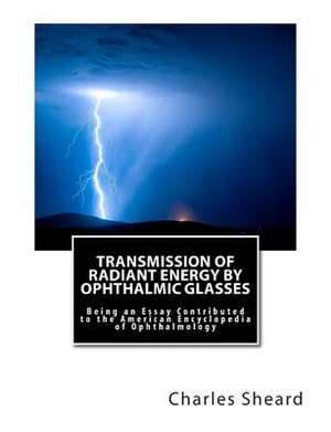 Transmission of Radiant Energy by Ophthalmic Glasses de Charles Sheard