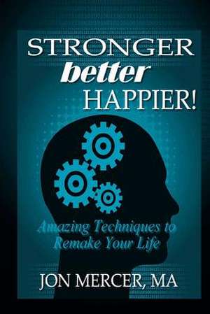 Stronger Better Happier! Amazing Techniques to Remake Your Life de Jon Mercer