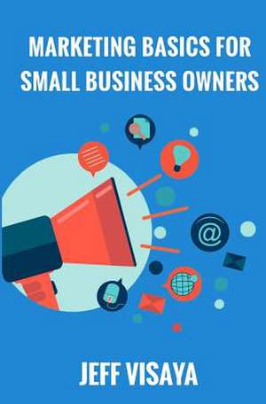 Marketing Basics for Small Business Owners de Visaya, Jeff