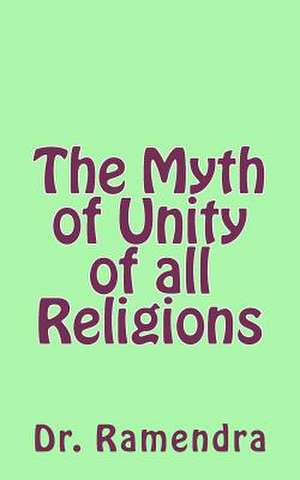 The Myth of Unity of All Religions de Dr Ramendra