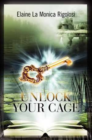 Unlock Your Cage de Elaine La Monica Rigolosi