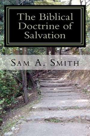 The Biblical Doctrine of Salvation de Sam A. Smith