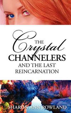 The Crystal Channelers and the Last Reincarnation de Sharon Ann Rowland