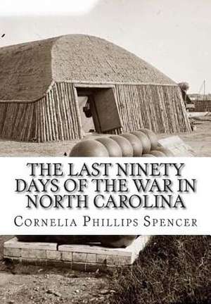 The Last Ninety Days of the War in North Carolina de Spencer, Cornelia Phillips