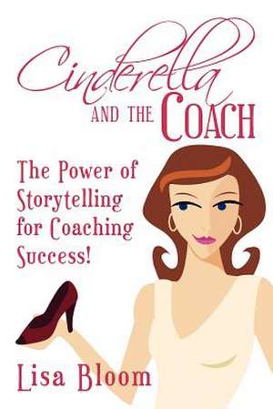 Cinderella and the Coach - The Power of Storytelling for Coaching Success! de Lisa Bloom