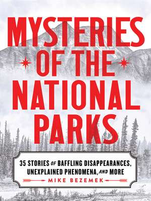 Mysteries of the National Parks: 35 Stories of Baffling Disappearances, Unexplained Phenomena, and More de Mike Bezemek