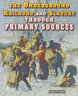 The Underground Railroad and Slavery Through Primary Sources de Carin T. Ford