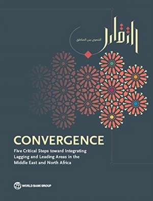 Convergence: Five Critical Steps Toward Integrating Lagging and Leading Areas in the Middle East and North Africa de World Bank Group