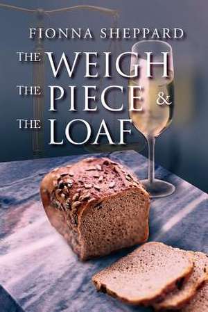 The Weigh, the Piece and the Loaf de Fionna Sheppard