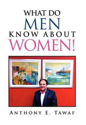 WHAT DO MEN KNOW ABOUT WOMEN! de Anthony E. Tawaf