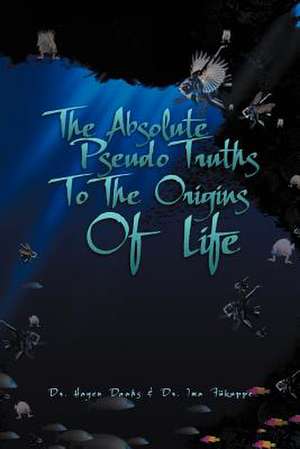 The Absolute Pseudo Truths to the Origins of Life de Hagen Daahs