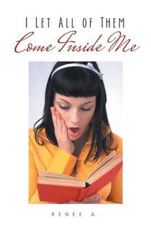 I Let All of Them Come Inside Me de Renee a.