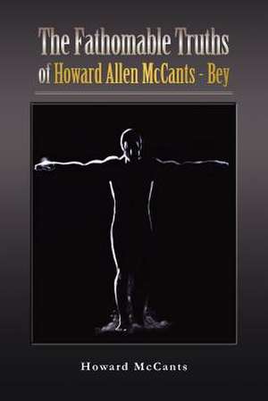 The FathomableTruths of Howard Allen McCants - Bey de Howard McCants