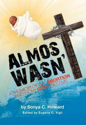 Almost Wasn't - A Memoir of My Abortion and How God Used Me de Sonya Howard