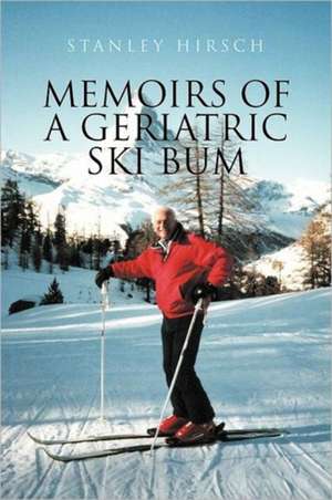 Memoirs of a Geriatric Ski Bum de Stanley Hirsch