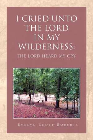 I CRIED UNTO THE LORD IN MY WILDERNESS de Evelyn Scott Roberts