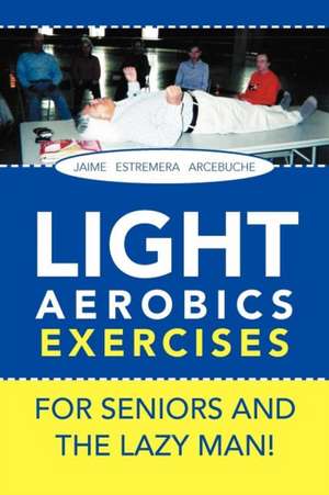 LIGHT AEROBICS EXERCISES For Seniors and the Lazy Man! de Jaime E. Arcebuche