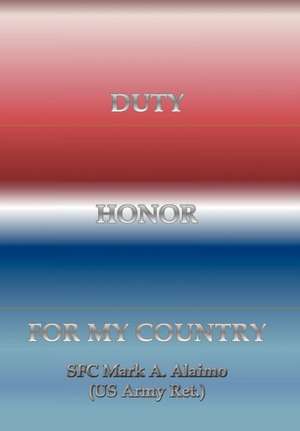 Duty. Honor. for My Country de Sfc Mark a. Alaimo (Us Army Ret ).