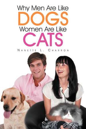 Why Men Are Like Dogs and Women Are Like Cats de Nanette L. Charron