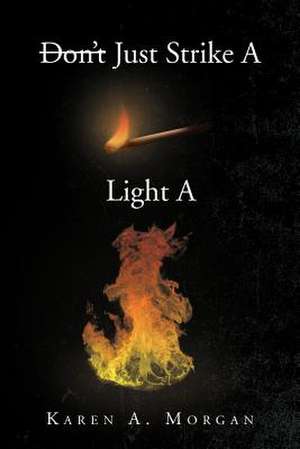 Don't Just Strike a Match Light a Fire de Karen A. Morgan