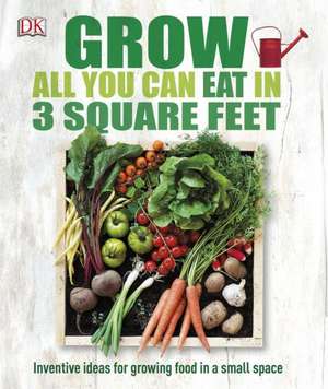 Grow All You Can Eat in Three Square Feet de DK Publishing