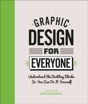 Graphic Design for Everyone: Understand the Building Blocks So You Can Do It Yourself de Cath Caldwell