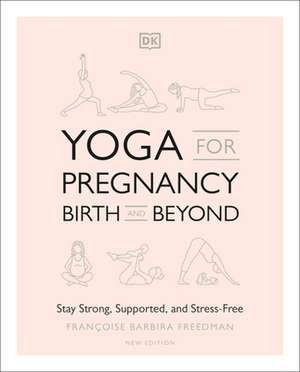 Yoga for Pregnancy, Birth and Beyond: Stay Strong, Supported, and Stress-Free de Francoise Barbira Freedman