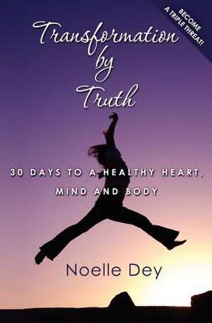 Transformation by Truth: 30 Days to a Healthy Heart, Mind and Body de Noelle Dey