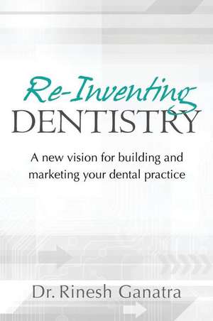 Re-Inventing Dentistry de Dr Rinesh Ganatra