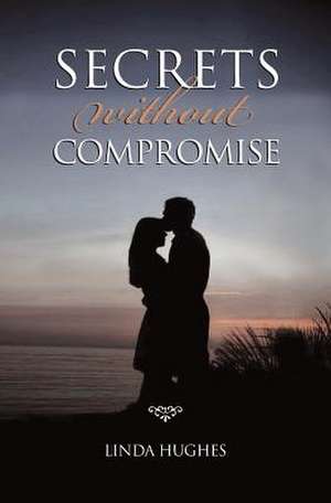 Secrets Without Compromise de Linda Hughes