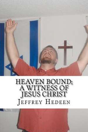 Heaven Bound; A Witness of Jesus Christ de Jeffrey E. Hedeen