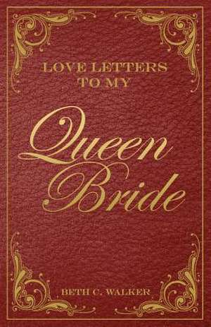 Love Letters to My Queen Bride de Beth C. Walker