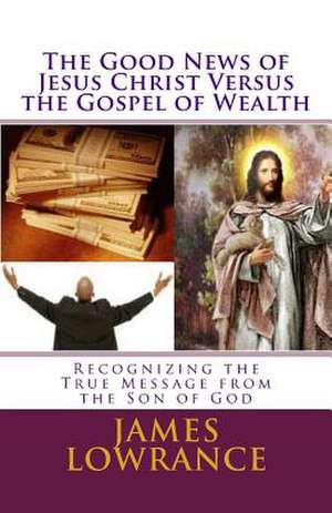 The Good News of Jesus Christ Versus the Gospel of Wealth de James M. Lowrance