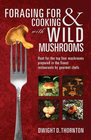 Foraging for & Cooking with Wild Mushrooms de Dwight D. Thornton