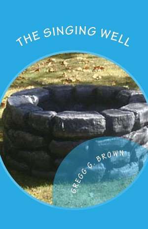 The Singing Well de Gregg G. Brown