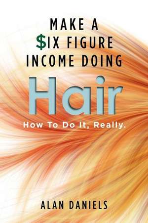 Make a Six Figure Income Doing Hair de Alan Daniels