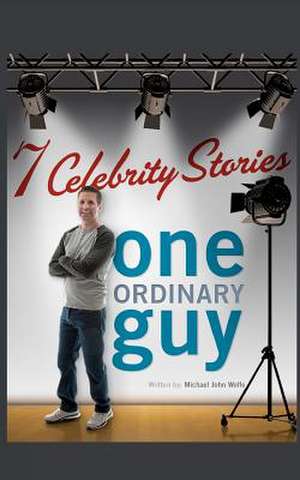 Seven Celebrity Stories, One Ordinary Guy de Michael-John Wolfe