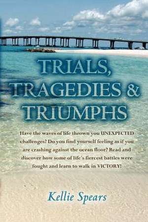 Trials, Tragedies & Triumphs de Kellie Spears