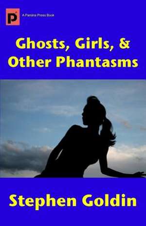 Ghosts, Girls, & Other Phantasms de Stephen Goldin