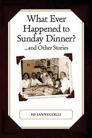 What Ever Happened to Sunday Dinner and Other Stories de Ed Iannuccilli