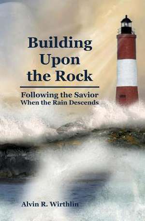 Building Upon the Rock de Alvin R. Wirthlin