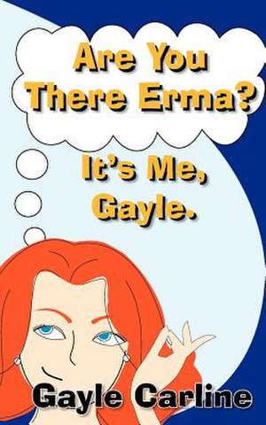 Are You There Erma? It's Me Gayle de Gayle S. Carline