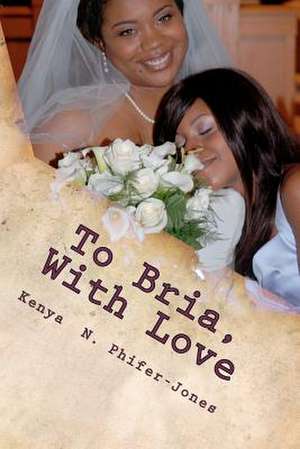 To Bria, with Love de Kenya N. Phifer-Jones