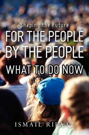 Shaping the Future, for the People by the People, What to Do Now! de Ismail Rifaat