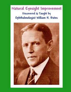 Natural Eyesight Improvement Discovered and Taught by Ophthalmologist William H. Bates de William H. Bates