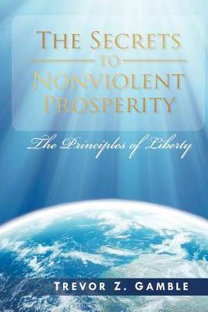 The Secrets to Nonviolent Prosperity de Trevor Z. Gamble