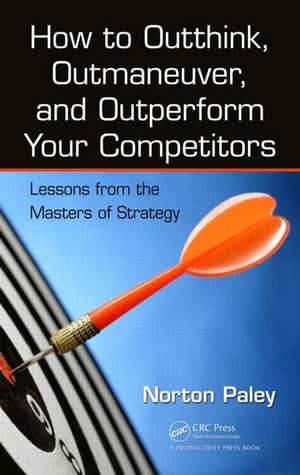 How to Outthink, Outmaneuver, and Outperform Your Competitors: Lessons from the Masters of Strategy de Norton Paley