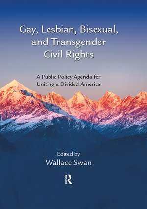 Gay, Lesbian, Bisexual, and Transgender Civil Rights: A Public Policy Agenda for Uniting a Divided America de Wallace Swan