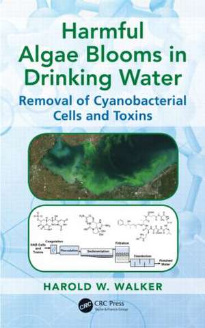 Harmful Algae Blooms in Drinking Water: Removal of Cyanobacterial Cells and Toxins de Harold W. Walker